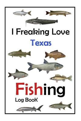 Book cover for I Freaking Love Texas Fishing Log Book -