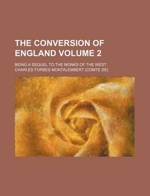 Book cover for The Conversion of England Volume 2; Being a Sequel to the Monks of the West