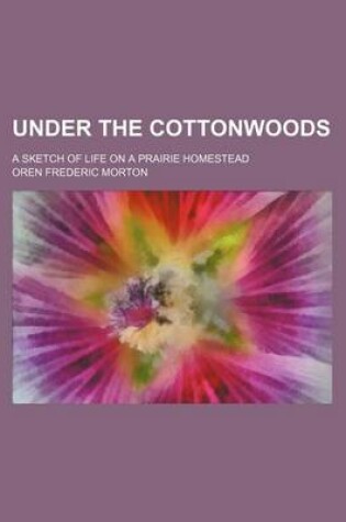 Cover of Under the Cottonwoods; A Sketch of Life on a Prairie Homestead