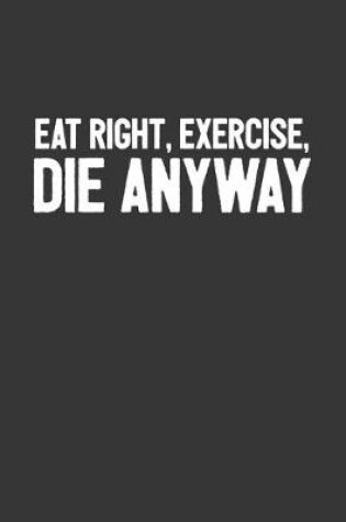 Cover of Eat Right Exercise Die Anyway Notebook