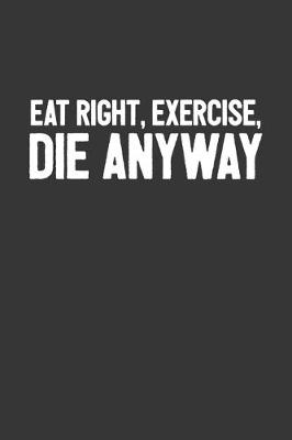 Book cover for Eat Right Exercise Die Anyway Notebook