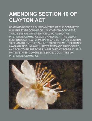 Book cover for An Amending Section 10 of Clayton ACT; Hearings Before a Subcommittee of the Committee on Interstate Commerce Sixty-Sixth Congress, Third Session, on S. 4576, a Bill to Amend the Interstate Commerce Act by Adding at the End of Section 20a a New Paragraph