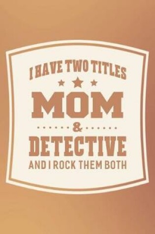 Cover of I Have Two Titles Mom & Detective And I Rock Them Both