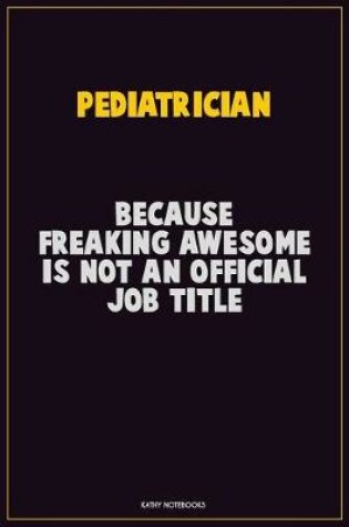 Cover of Pediatrician, Because Freaking Awesome Is Not An Official Job Title