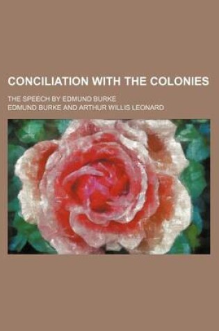 Cover of Conciliation with the Colonies; The Speech by Edmund Burke