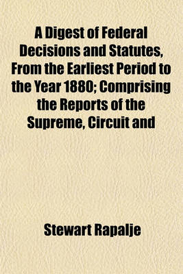 Book cover for A Digest of Federal Decisions and Statutes, from the Earliest Period to the Year 1880; Comprising the Reports of the Supreme, Circuit and