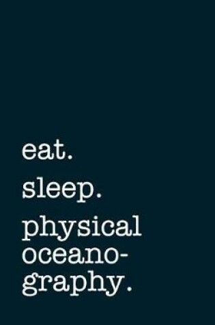 Cover of eat. sleep. physical oceanography. - Lined Notebook