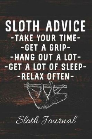 Cover of SLOTH ADVICE Take Your Time Get A Grip Hang Out A Lot Get A Lot Of Sleep Relax Often Sloth Journal