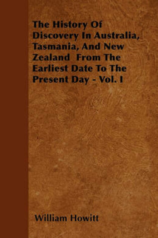 Cover of The History Of Discovery In Australia, Tasmania, And New Zealand From The Earliest Date To The Present Day - Vol. I