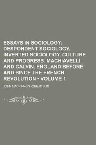 Cover of Essays in Sociology (Volume 1); Despondent Sociology. Inverted Sociology. Culture and Progress. Machiavelli and Calvin. England Before and Since the French Revolution