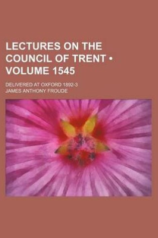 Cover of Lectures on the Council of Trent (Volume 1545); Delivered at Oxford 1892-3
