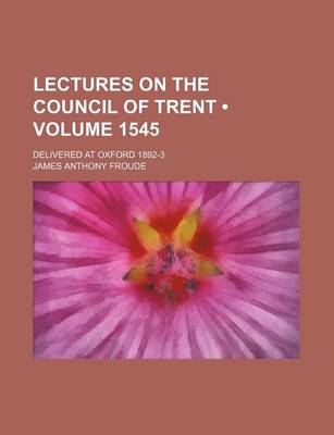 Book cover for Lectures on the Council of Trent (Volume 1545); Delivered at Oxford 1892-3
