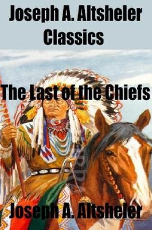 Cover of Joseph A. Altsheler Classics: The Last of the Chiefs