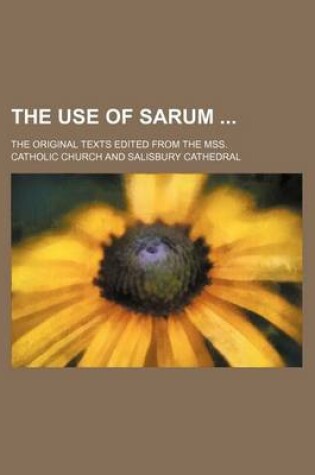 Cover of The Use of Sarum; The Original Texts Edited from the Mss.