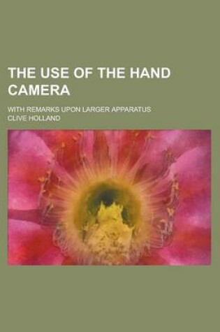 Cover of The Use of the Hand Camera; With Remarks Upon Larger Apparatus