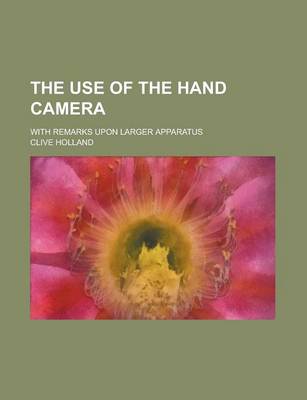 Book cover for The Use of the Hand Camera; With Remarks Upon Larger Apparatus