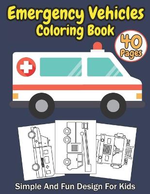 Book cover for Emergency Vehicles Coloring Book Simple And Fun Design For Kids