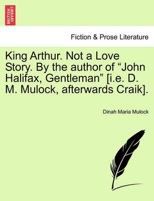 Book cover for King Arthur. Not a Love Story. by the Author of "John Halifax, Gentleman" [I.E. D. M. Mulock, Afterwards Craik].