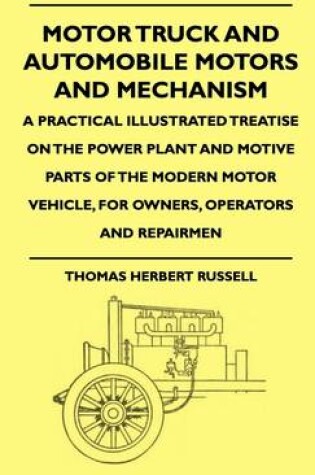 Cover of Motor Truck And Automobile Motors And Mechanism - A Practical Illustrated Treatise On The Power Plant And Motive Parts Of The Modern Motor Vehicle, For Owners, Operators And Repairmen