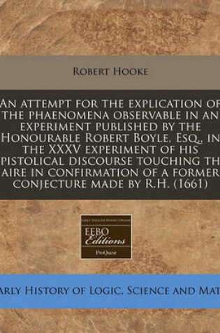 Cover of An Attempt for the Explication of the Phaenomena Observable in an Experiment Published by the Honourable Robert Boyle, Esq., in the XXXV Experiment of His Epistolical Discourse Touching the Aire in Confirmation of a Former Conjecture Made by R.H. (1661)