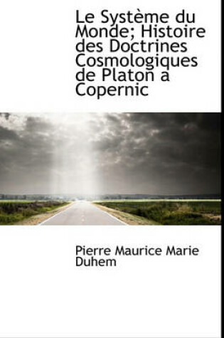 Cover of Le Syst Me Du Monde; Histoire Des Doctrines Cosmologiques de Platon a Copernic