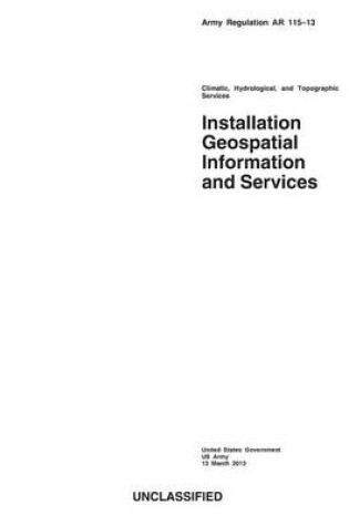 Cover of Army Regulation AR 115-13 Climatic, Hydrological, and Topographic Services Installation Geospatial Information and Services 13 March 2013