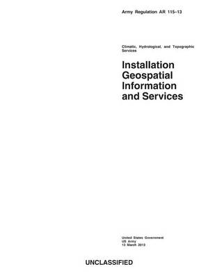 Book cover for Army Regulation AR 115-13 Climatic, Hydrological, and Topographic Services Installation Geospatial Information and Services 13 March 2013