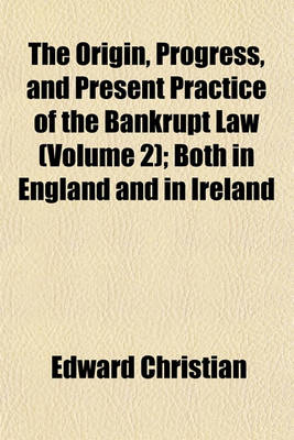 Book cover for The Origin, Progress, and Present Practice of the Bankrupt Law (Volume 2); Both in England and in Ireland