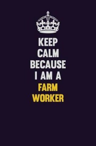 Cover of Keep Calm Because I Am A Farm Worker