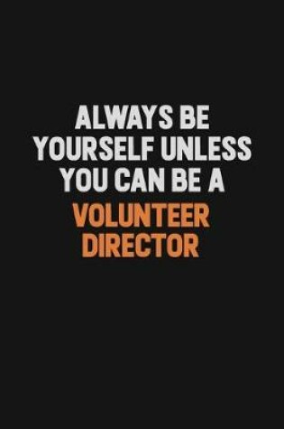 Cover of Always Be Yourself Unless You Can Be A Volunteer Director