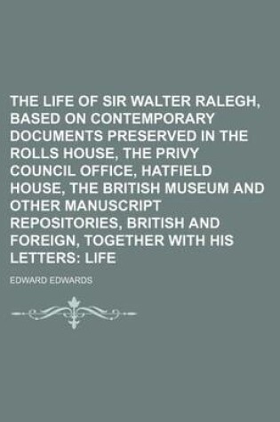 Cover of The Life of Sir Walter Ralegh, Based on Contemporary Documents Preserved in the Rolls House, the Privy Council Office, Hatfield House, the British Museum and Other Manuscript Repositories, British and Foreign, Together with His Letters