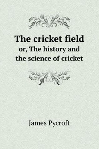 Cover of The cricket field or, The history and the science of cricket