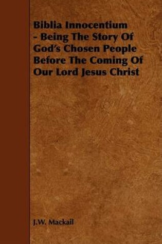 Cover of Biblia Innocentium - Being The Story Of God's Chosen People Before The Coming Of Our Lord Jesus Christ