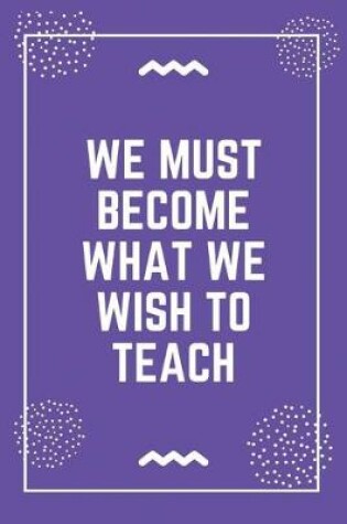 Cover of We must become what we wish to teach