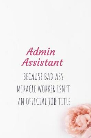 Cover of Admin Assistant Because Bad Ass Miracle Worker Isn't An Official Job Tittle