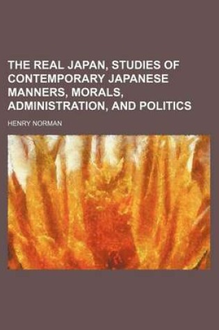 Cover of The Real Japan, Studies of Contemporary Japanese Manners, Morals, Administration, and Politics