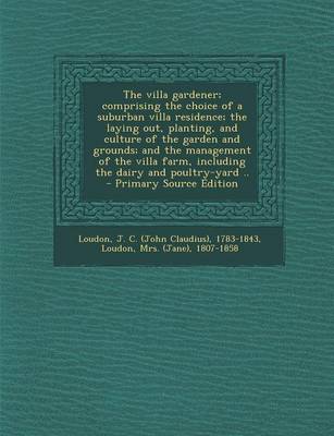 Book cover for The Villa Gardener; Comprising the Choice of a Suburban Villa Residence; The Laying Out, Planting, and Culture of the Garden and Grounds; And the Management of the Villa Farm, Including the Dairy and Poultry-Yard .. - Primary Source Edition