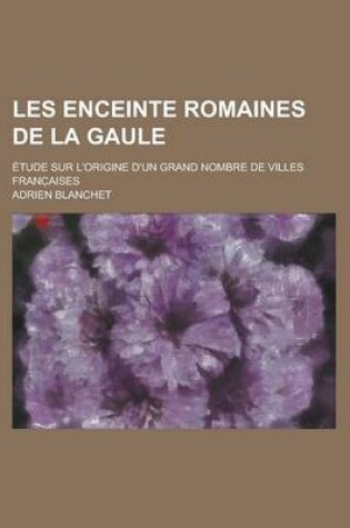 Cover of Les Enceinte Romaines de La Gaule; Etude Sur L'Origine D'Un Grand Nombre de Villes Franc Aises