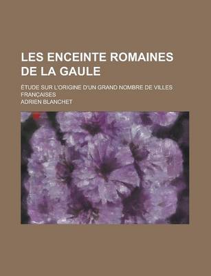 Book cover for Les Enceinte Romaines de La Gaule; Etude Sur L'Origine D'Un Grand Nombre de Villes Franc Aises