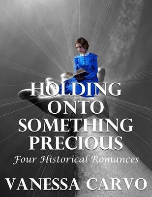 Book cover for Holding Onto Something Precious: Four Historical Romances