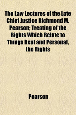 Book cover for The Law Lectures of the Late Chief Justice Richmond M. Pearson; Treating of the Rights Which Relate to Things Real and Personal, the Rights