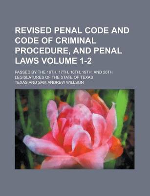 Book cover for Revised Penal Code and Code of Criminal Procedure, and Penal Laws; Passed by the 16th, 17th, 18th, 19th, and 20th Legislatures of the State of Texas Volume 1-2