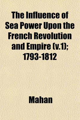 Book cover for The Influence of Sea Power Upon the French Revolution and Empire (V.1); 1793-1812