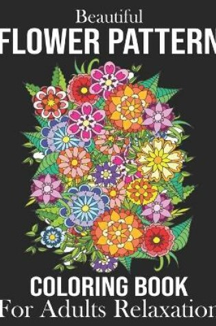 Cover of Beautiful Flower Pattern Coloring Book For Adults Relaxation