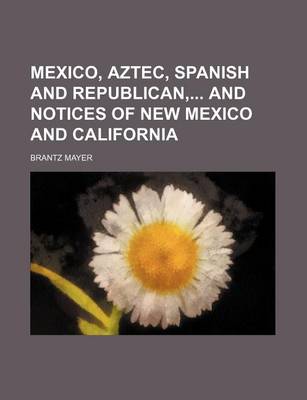 Book cover for Mexico, Aztec, Spanish and Republican, and Notices of New Mexico and California