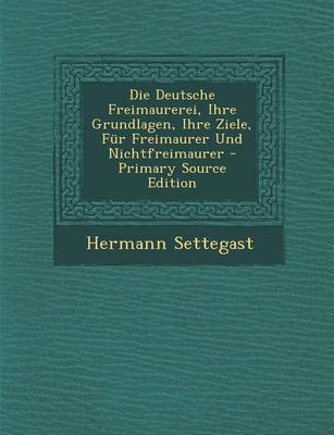 Book cover for Die Deutsche Freimaurerei, Ihre Grundlagen, Ihre Ziele, Fur Freimaurer Und Nichtfreimaurer - Primary Source Edition