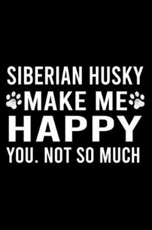 Cover of Siberian Husky Make Me Happy You. Not So Much