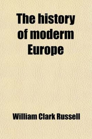 Cover of The History of Moderm Europe, 3; With an Account of the Decline and Fall of the Romans Empire and a View of the Progress of Society, from the Rise of the Modern Kingdoms to the Peace of Paris in 1763