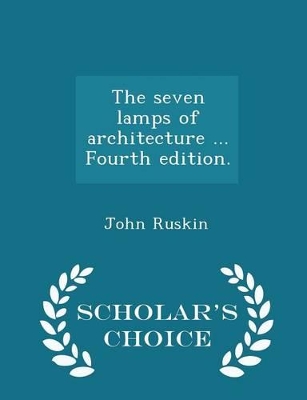 Book cover for The Seven Lamps of Architecture ... Fourth Edition. - Scholar's Choice Edition