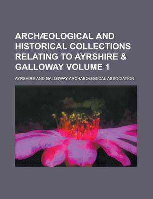 Book cover for Archaeological and Historical Collections Relating to Ayrshire & Galloway Volume 1